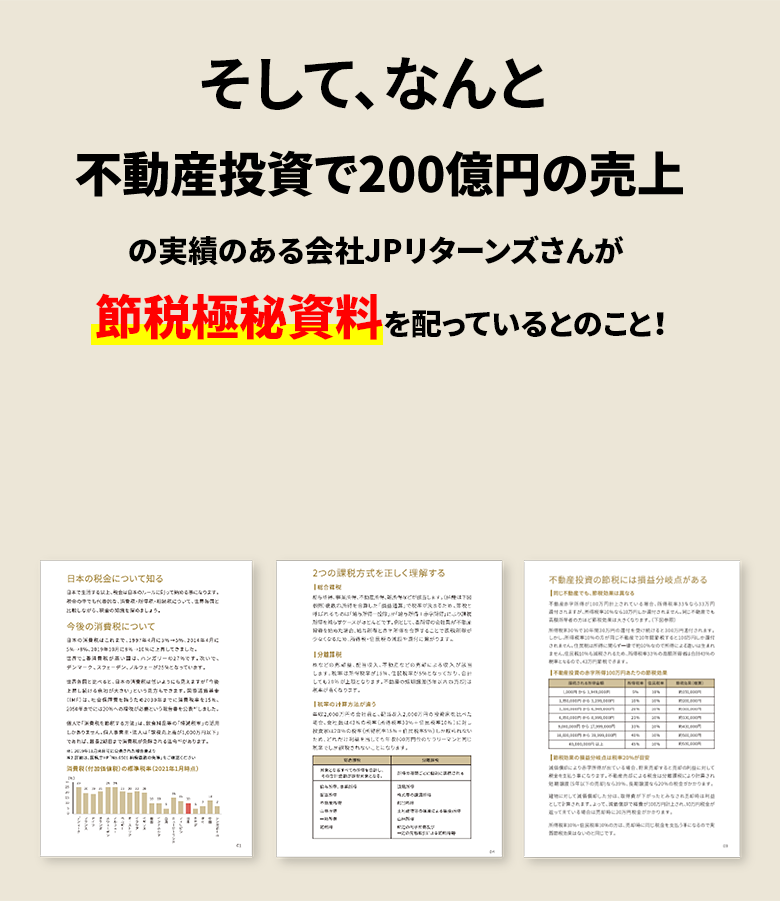 そして、なんと不動産投資で350億円の売上の実績のある会社JPリターンズさんが節税極秘資料 を配っているとのこと！